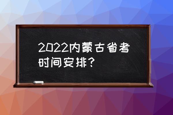 2022年内蒙古省考 2022内蒙古省考时间安排？