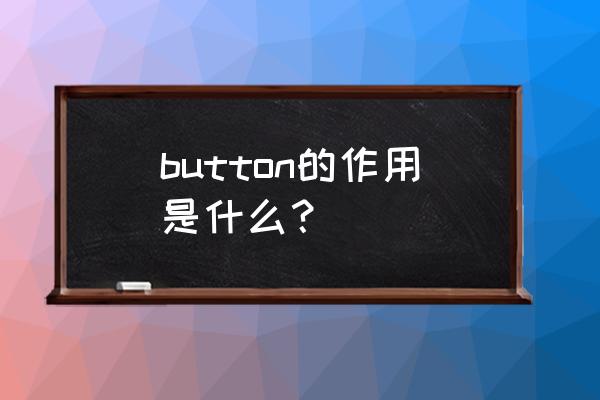 button是什么意思啊了 button的作用是什么？