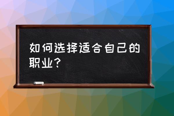 如何选择适合自己的职业 如何选择适合自己的职业？