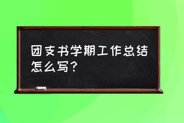 团支书在工作上的个人总结 团支书学期工作总结怎么写？