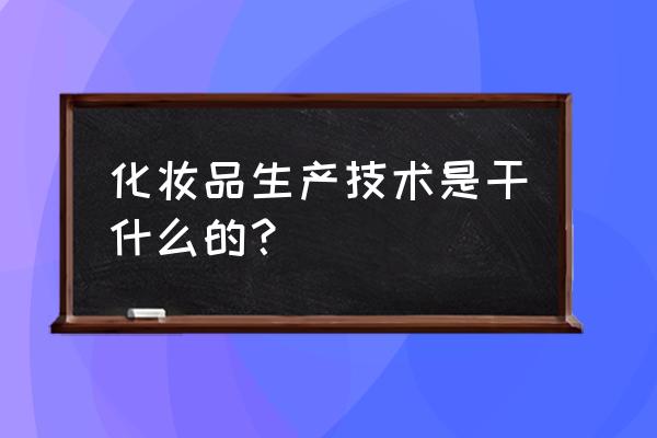 化妆品技术是干什么的 化妆品生产技术是干什么的？