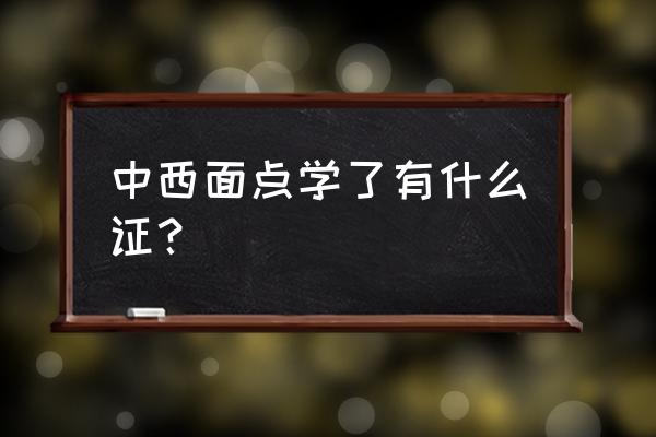 西式面点师考级 中西面点学了有什么证？