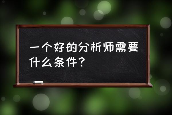 市场分析师的职业要求 一个好的分析师需要什么条件？