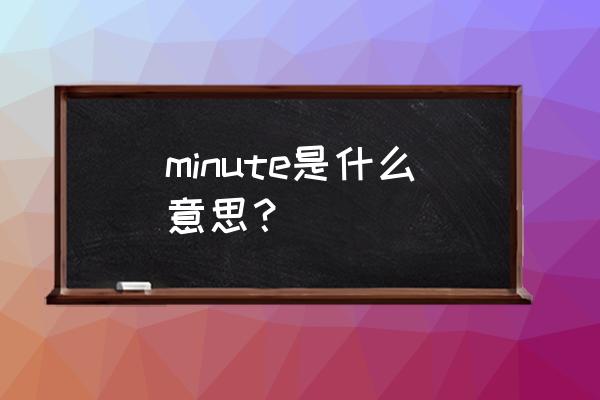 minute是什么意思中文 minute是什么意思？