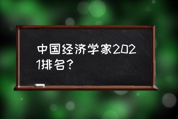 经济学排名2021最新排名 中国经济学家2021排名？