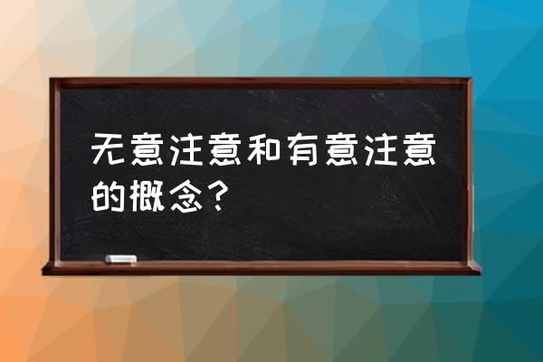 什么是有意注意和无意注意 无意注意和有意注意的概念？