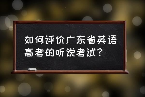 广东高考英语听说 如何评价广东省英语高考的听说考试？