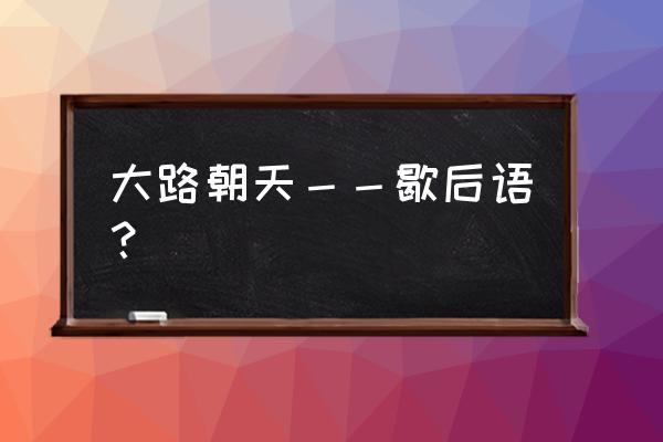 大路朝天歇后语 大路朝天－－歇后语？