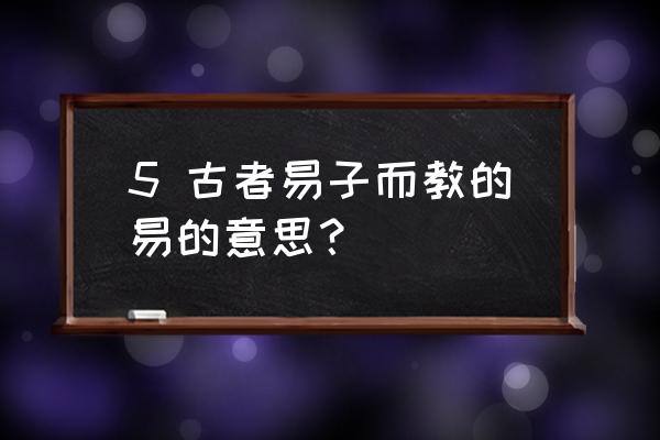 怎么理解易子而教 5 古者易子而教的易的意思？