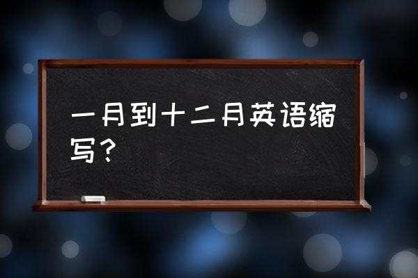 一月英语简写 一月到十二月英语缩写？