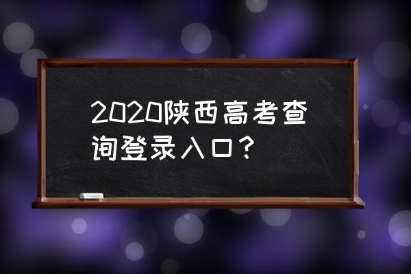 陕西招生考试查询入口 2020陕西高考查询登录入口？