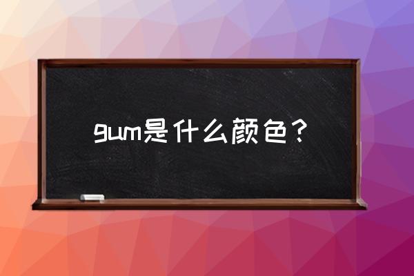 gum中文意思是什么意思啊 gum是什么颜色？