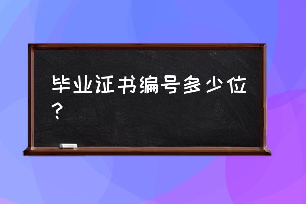 毕业证证书编号是多少位 毕业证书编号多少位？