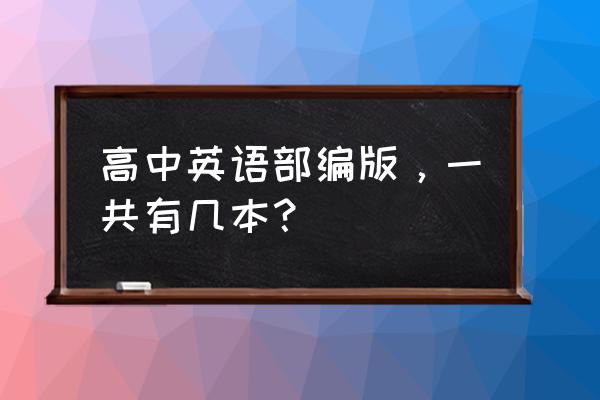 部编版英语课本 高中英语部编版，一共有几本？