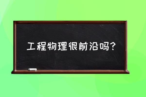 攻城物理学 工程物理很前沿吗？