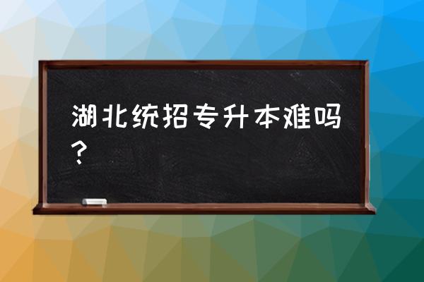 湖北专升本难吗 湖北统招专升本难吗？