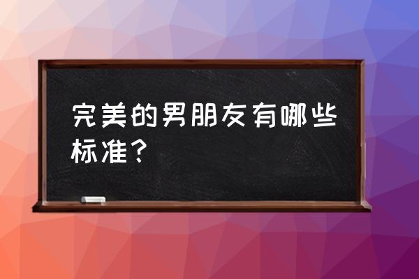 完美男友的几个表现 完美的男朋友有哪些标准？