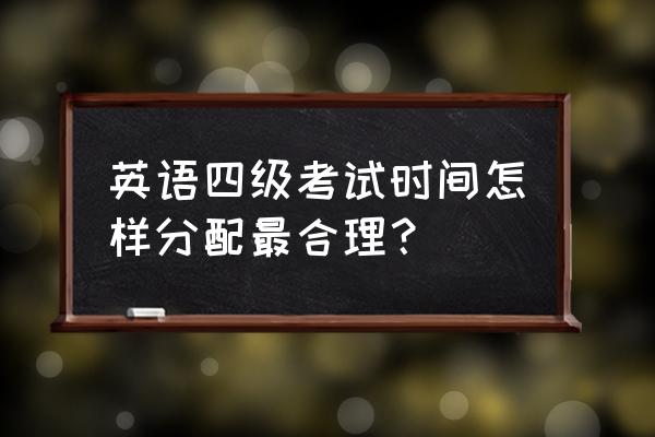 四级考试时间分配技巧 英语四级考试时间怎样分配最合理？