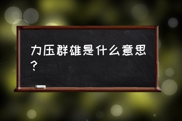 是技压群雄还是力压群雄 力压群雄是什么意思？