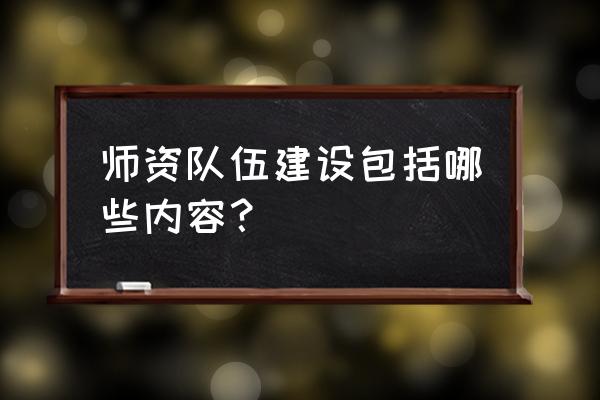 师资队伍建设标准 师资队伍建设包括哪些内容？