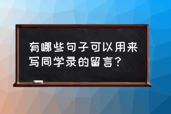 适合写在同学录上的留言 有哪些句子可以用来写同学录的留言？