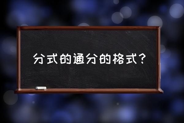 分式通分的格式 分式的通分的格式？