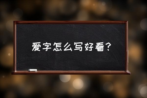 爱字怎么写好看钢笔字 爱字怎么写好看？