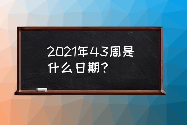 今天是几几周 2021年43周是什么日期？