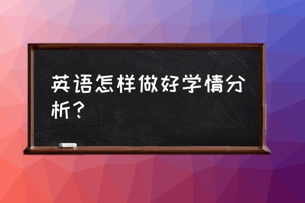 7年级英语学情分析 英语怎样做好学情分析？