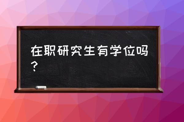 在职硕士有学位么 在职研究生有学位吗？