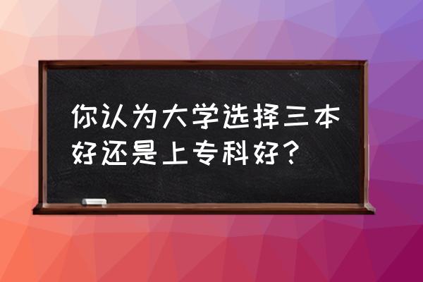 吉林教育考试 你认为大学选择三本好还是上专科好？