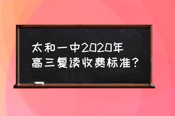 2020太和一中复读 太和一中2020年高三复读收费标准？