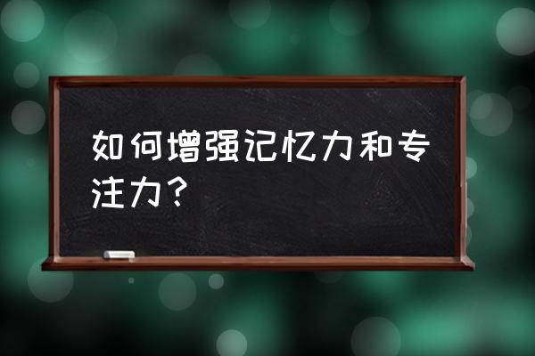 如何增强记忆力和注意力 如何增强记忆力和专注力？