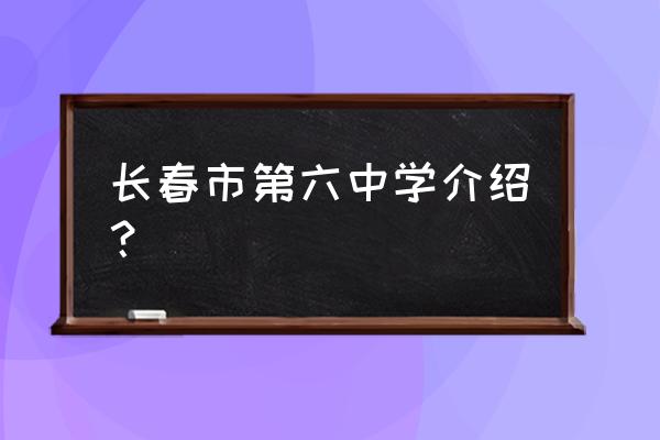 长春市第六中学占地面积 长春市第六中学介绍？