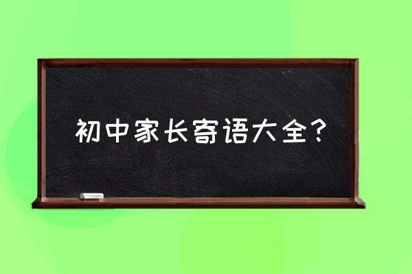 初中家长寄语与期望 初中家长寄语大全？