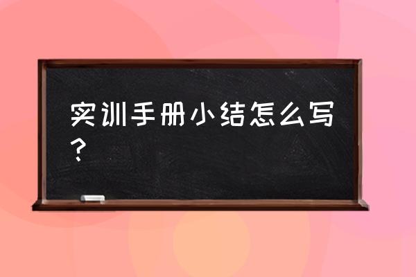 实训小结通用 实训手册小结怎么写？