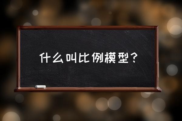 分子模型和比例模型 什么叫比例模型？