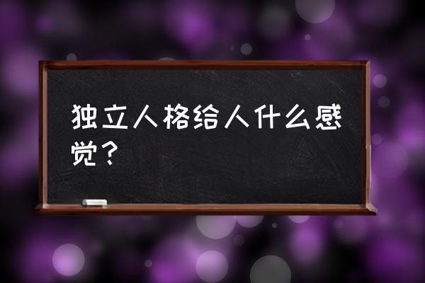 独立人格给人什么感觉 独立人格给人什么感觉？