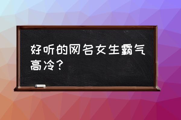 微信名女霸气高冷 好听的网名女生霸气高冷？