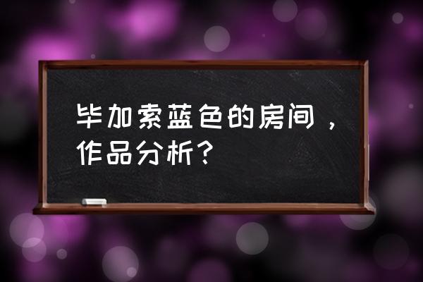 蓝色房间哪里能看 毕加索蓝色的房间，作品分析？