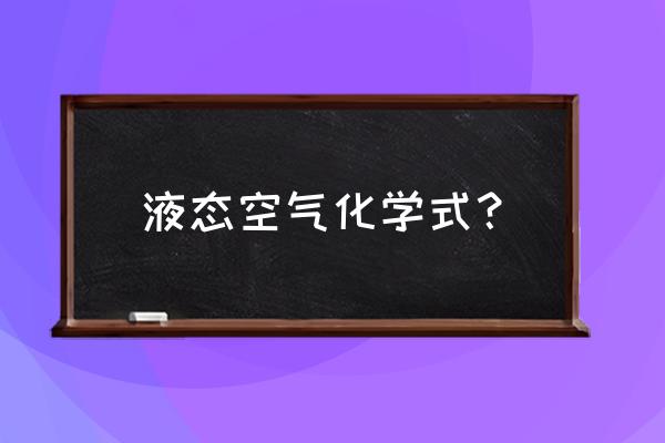 液态空气化学式 液态空气化学式？