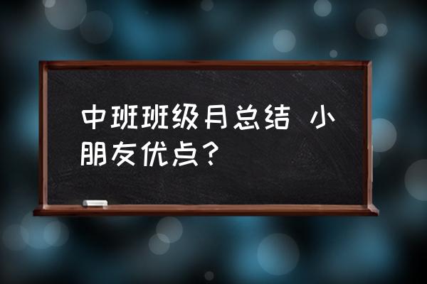 中班班级总结 中班班级月总结 小朋友优点？