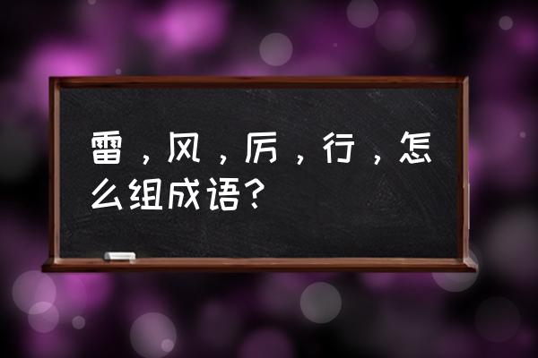 雷厉风行的反义词是 雷，风，厉，行，怎么组成语？