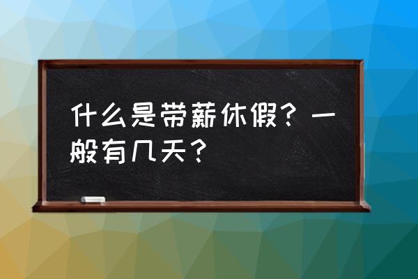 带薪休假工资多少一天 什么是带薪休假？一般有几天？