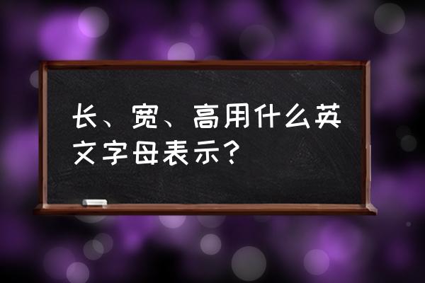 长 宽x高英文字母 长、宽、高用什么英文字母表示？