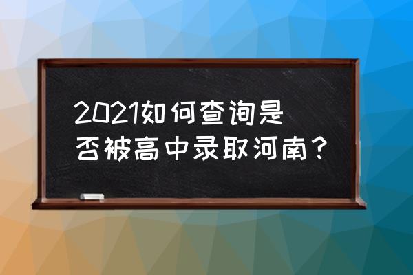 河南省普通高中招生办公室 2021如何查询是否被高中录取河南？