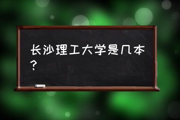 长沙理工是几本 长沙理工大学是几本？