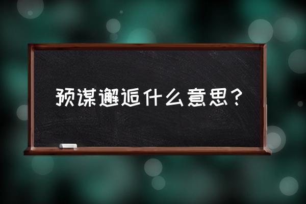 预谋邂逅啥意思 预谋邂逅什么意思？