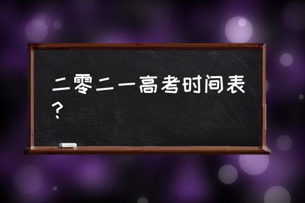 高考考试时间表 二零二一高考时间表？