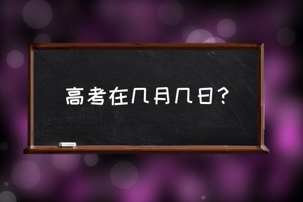 高考一般是几月几号 高考在几月几日？